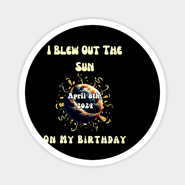 I Blew Out The Sun On My Birthday Solar Eclipse April 8th 2024 Magnet by Chahrazad's Treasures